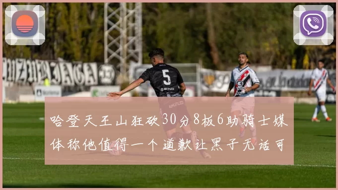 哈登天王山狂砍30分8板6助骑士媒体称他值得一个道歉让黑子无话可说