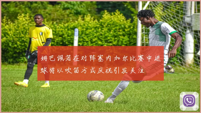 姆巴佩若在对阵塞内加尔比赛中进球将以吹笛方式庆祝引发关注