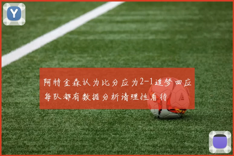 阿特金森认为比分应为2-1追梦回应每队都有数据分析请理性看待