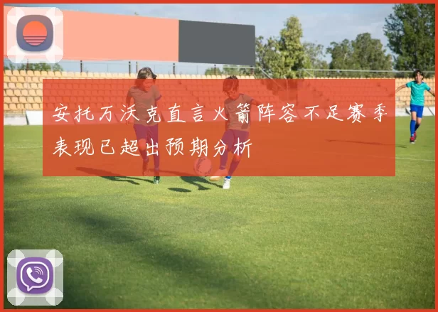 安托万沃克直言火箭阵容不足赛季表现已超出预期分析