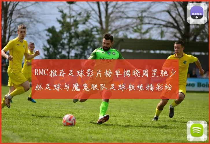 RMC推荐足球影片榜单揭晓周星驰少林足球与魔鬼联队足球教练精彩纷呈