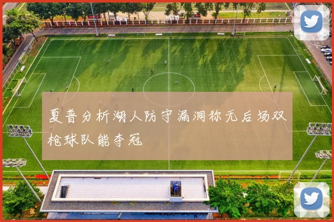 夏普分析湖人防守漏洞称无后场双枪球队能夺冠