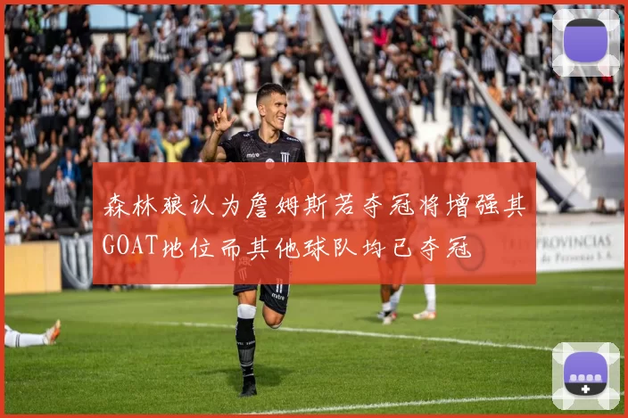 森林狼认为詹姆斯若夺冠将增强其GOAT地位而其他球队均已夺冠