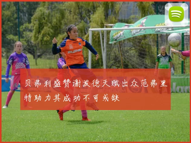 贝弗利盛赞谢泼德天赋出众范弗里特助力其成功不可或缺