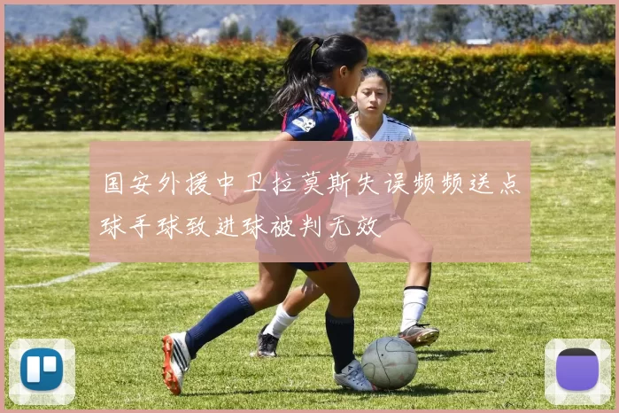 国安外援中卫拉莫斯失误频频送点球手球致进球被判无效
